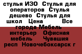 стулья ИЗО, Стулья для операторов, Стулья дешево, Стулья для школ › Цена ­ 450 - Все города Мебель, интерьер » Офисная мебель   . Чувашия респ.,Новочебоксарск г.